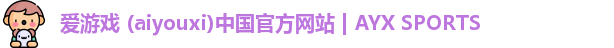 爱游戏 (aiyouxi)中国官方网站 | AYX SPORTS